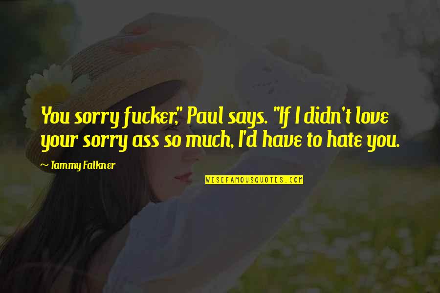 If I Didn't Love You Quotes By Tammy Falkner: You sorry fucker," Paul says. "If I didn't