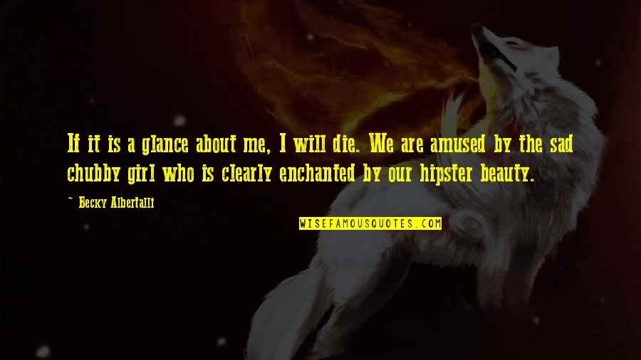 If I Die Sad Quotes By Becky Albertalli: If it is a glance about me, I