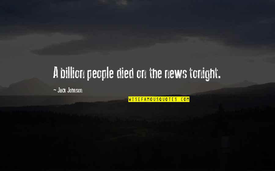 If I Died Tonight Quotes By Jack Johnson: A billion people died on the news tonight.