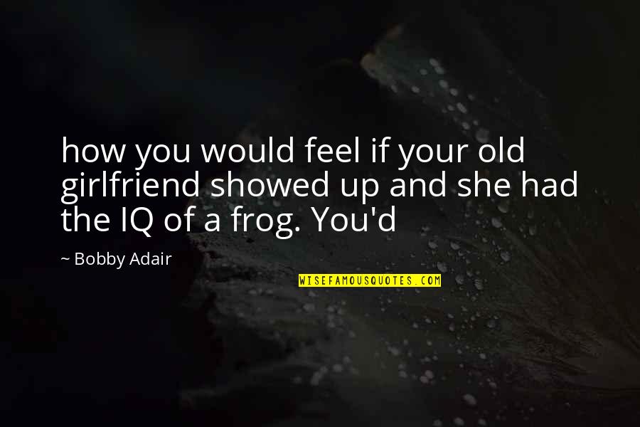 If I Had A Girlfriend Quotes By Bobby Adair: how you would feel if your old girlfriend