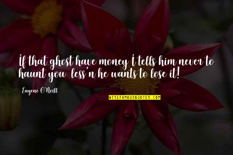 If I Lose You Quotes By Eugene O'Neill: If that ghost have money I tells him