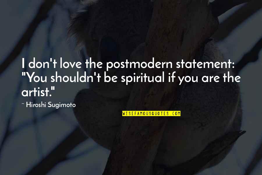 If I Love You Quotes By Hiroshi Sugimoto: I don't love the postmodern statement: "You shouldn't