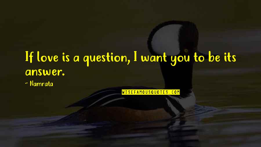 If I Love You Quotes By Namrata: If love is a question, I want you