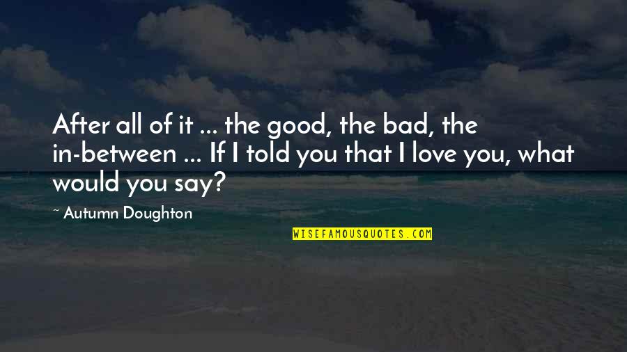 If I Told You I Love You Quotes By Autumn Doughton: After all of it ... the good, the