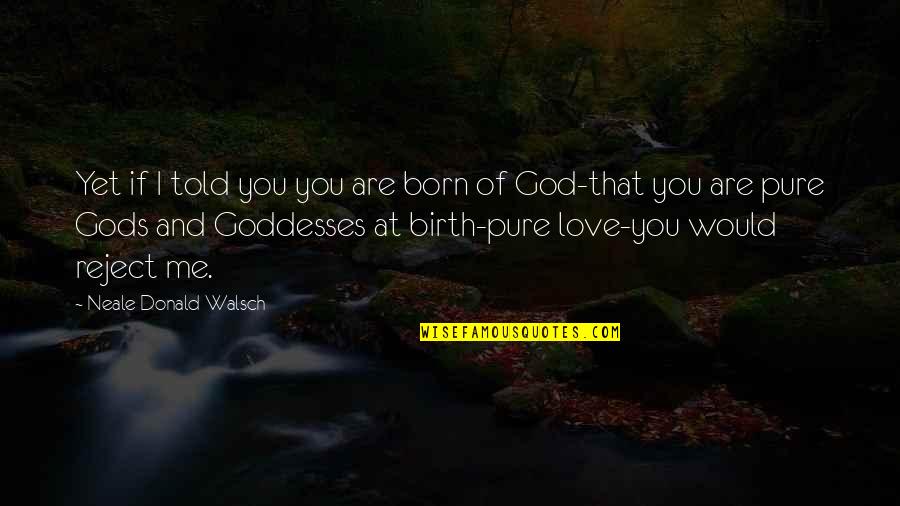If I Told You I Love You Quotes By Neale Donald Walsch: Yet if I told you you are born