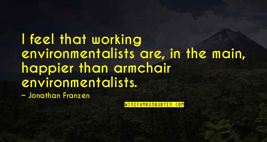 If I Were Any Happier Quotes By Jonathan Franzen: I feel that working environmentalists are, in the