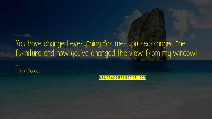 If Its Not Broken Dont Fix It Quotes By John Geddes: You have changed everything for me- you rearranged