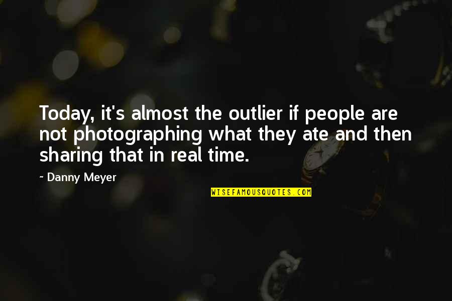 If It's Real Quotes By Danny Meyer: Today, it's almost the outlier if people are