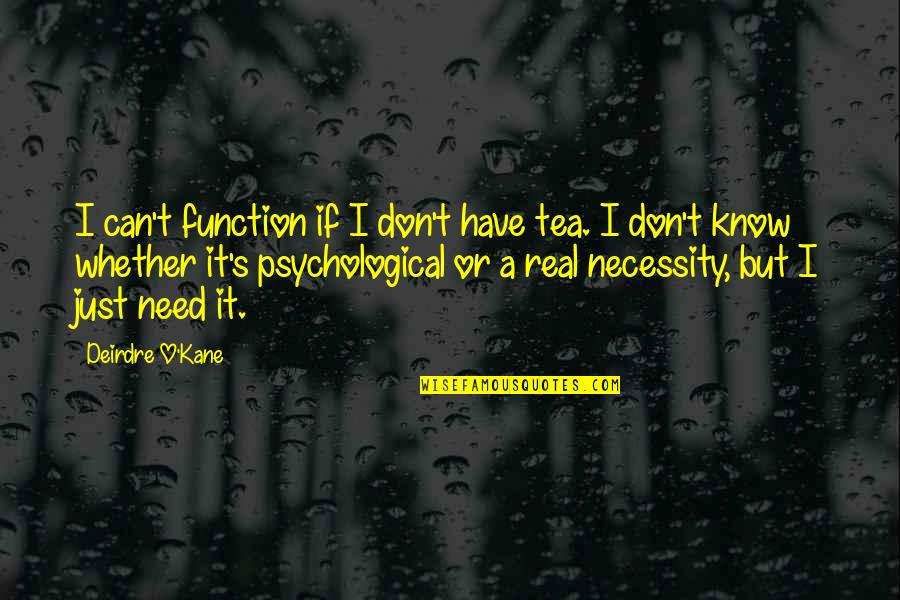 If It's Real Quotes By Deirdre O'Kane: I can't function if I don't have tea.