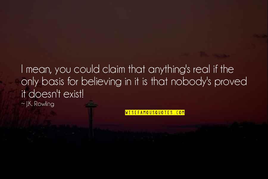 If It's Real Quotes By J.K. Rowling: I mean, you could claim that anything's real