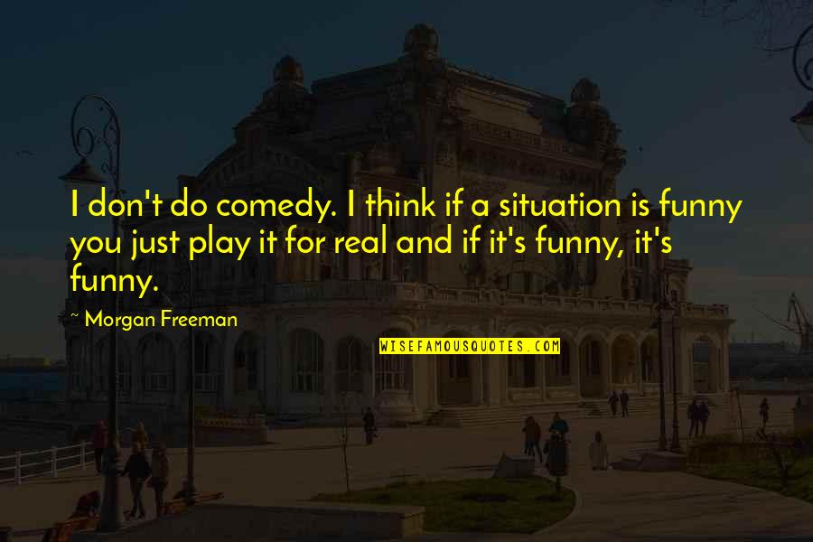 If It's Real Quotes By Morgan Freeman: I don't do comedy. I think if a