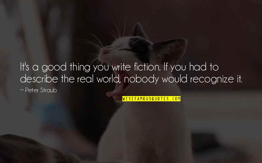 If It's Real Quotes By Peter Straub: It's a good thing you write fiction. If