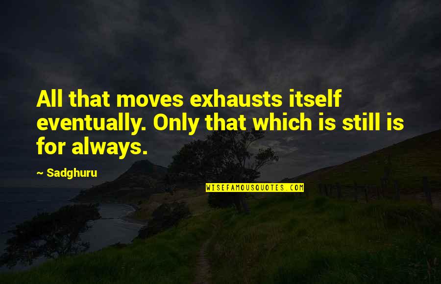 If It's Still On Your Mind Quotes By Sadghuru: All that moves exhausts itself eventually. Only that