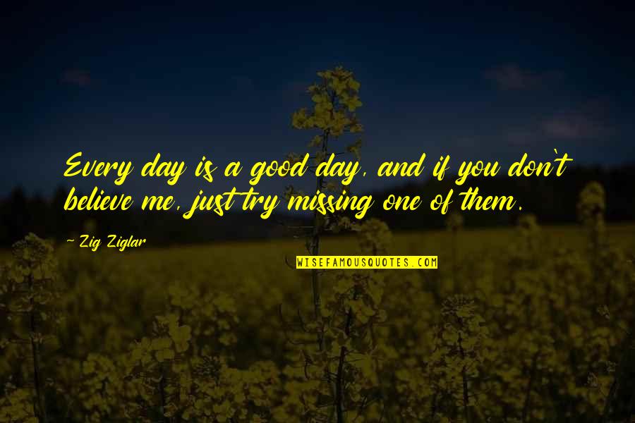 If Missing You Quotes By Zig Ziglar: Every day is a good day, and if