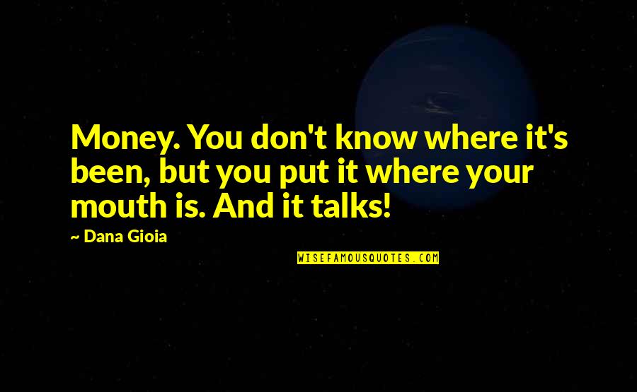 If Money Talks Quotes By Dana Gioia: Money. You don't know where it's been, but