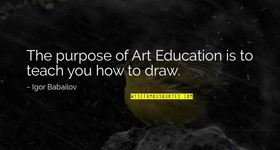 If My Opinion Offended You Quotes By Igor Babailov: The purpose of Art Education is to teach