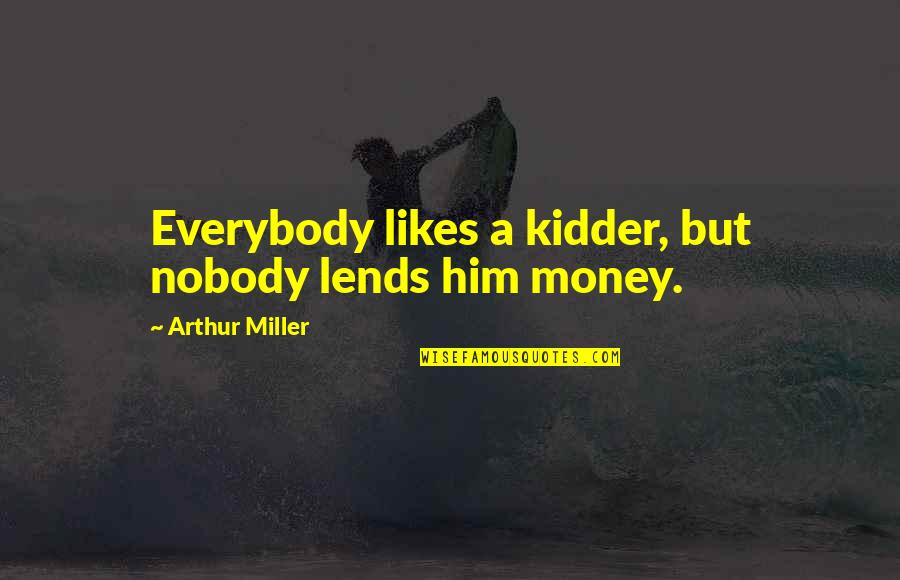 If Nobody Likes You Quotes By Arthur Miller: Everybody likes a kidder, but nobody lends him