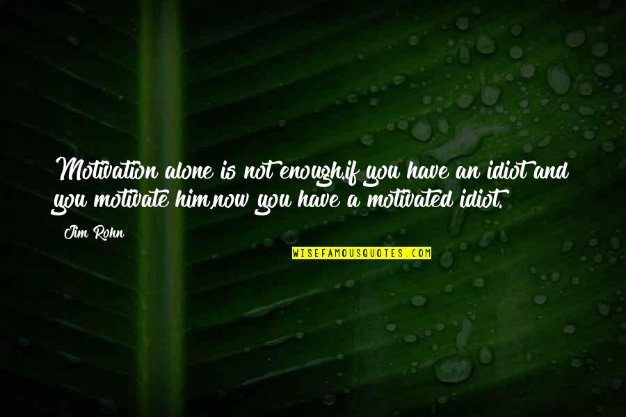 If Now Now Quotes By Jim Rohn: Motivation alone is not enough.if you have an