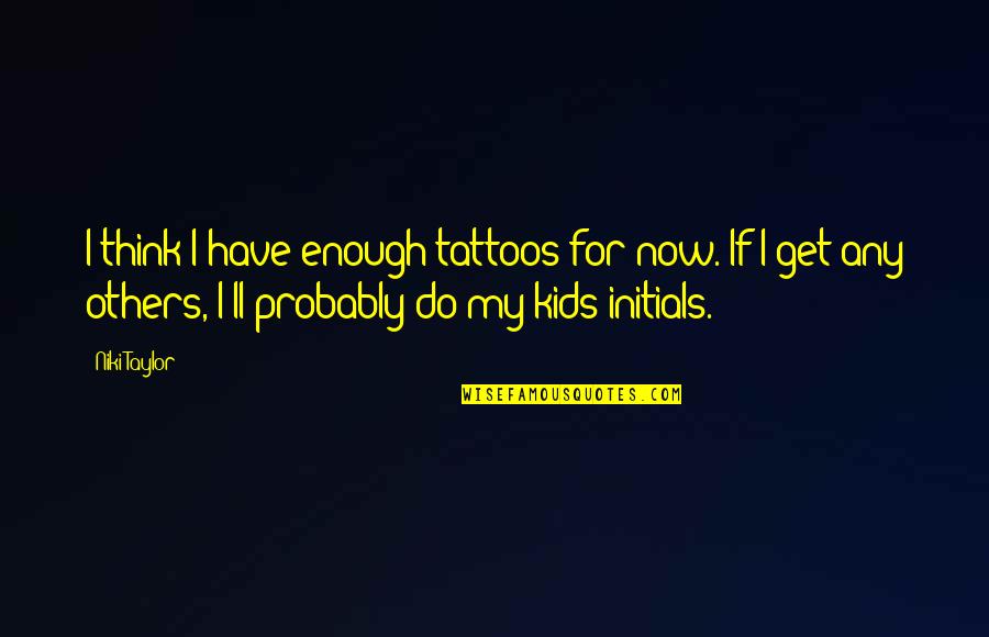 If Now Now Quotes By Niki Taylor: I think I have enough tattoos for now.