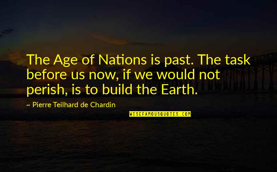 If Now Now Quotes By Pierre Teilhard De Chardin: The Age of Nations is past. The task