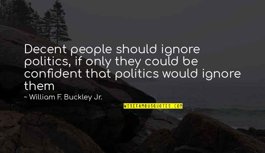 If They Could They Would Quotes By William F. Buckley Jr.: Decent people should ignore politics, if only they