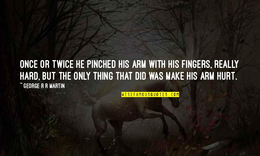 If They Hurt You Once Quotes By George R R Martin: Once or twice he pinched his arm with