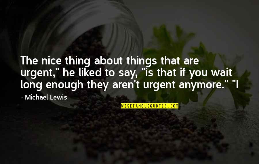 If They Say Quotes By Michael Lewis: The nice thing about things that are urgent,"