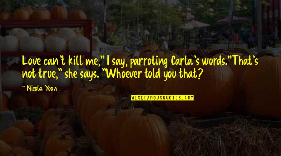 If Words Can Kill Quotes By Nicola Yoon: Love can't kill me," I say, parroting Carla's