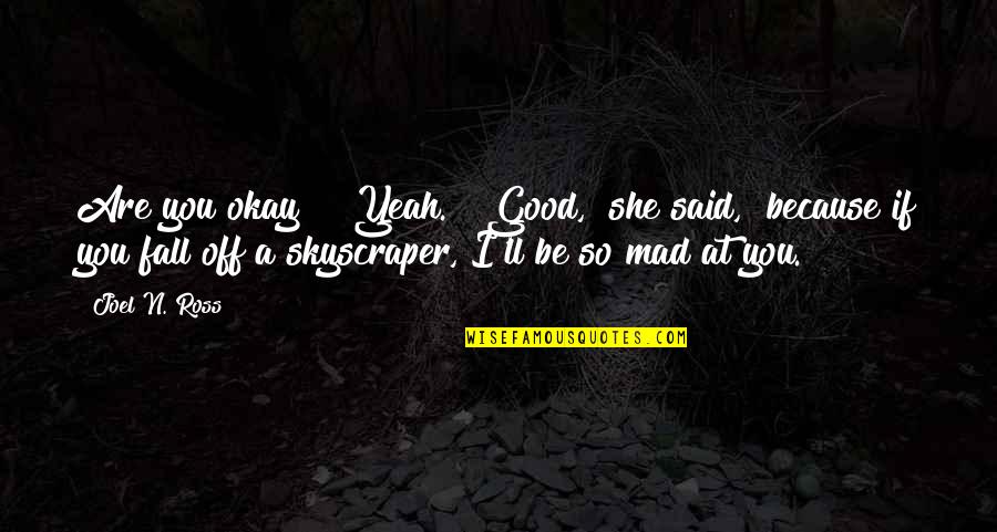 If You Are Lost Quotes By Joel N. Ross: Are you okay?" "Yeah." "Good," she said, "because