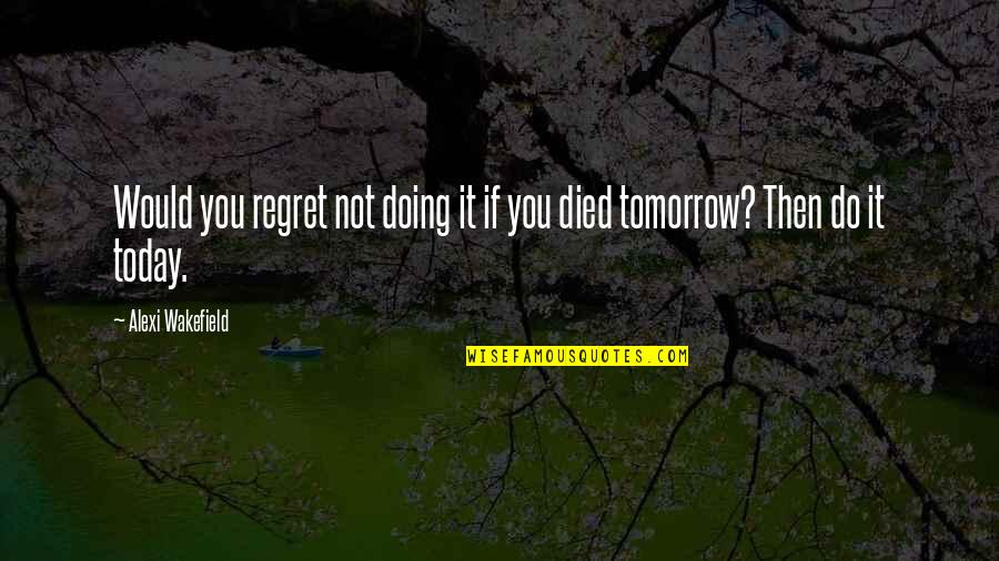 If You Died Quotes By Alexi Wakefield: Would you regret not doing it if you