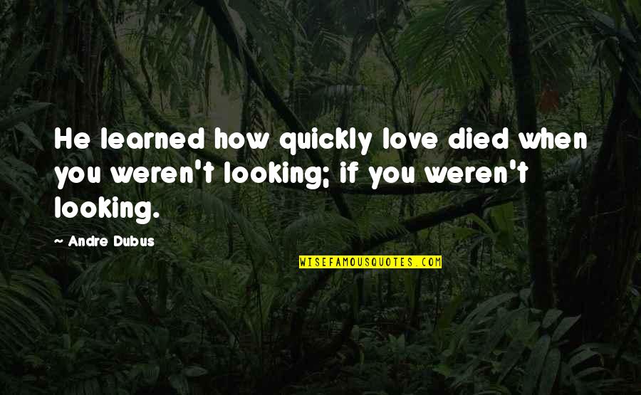 If You Died Quotes By Andre Dubus: He learned how quickly love died when you