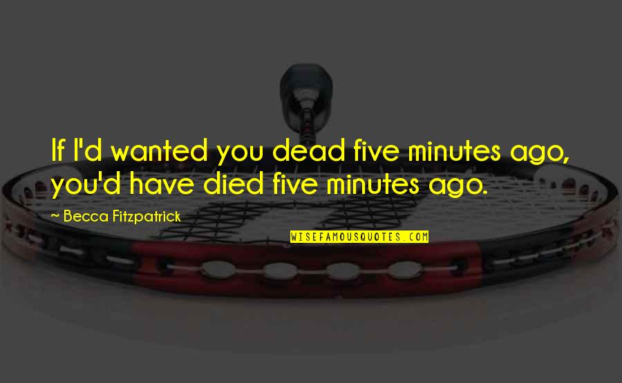 If You Died Quotes By Becca Fitzpatrick: If I'd wanted you dead five minutes ago,