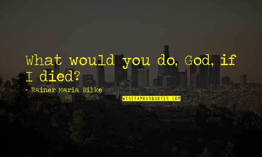 If You Died Quotes By Rainer Maria Rilke: What would you do, God, if I died?