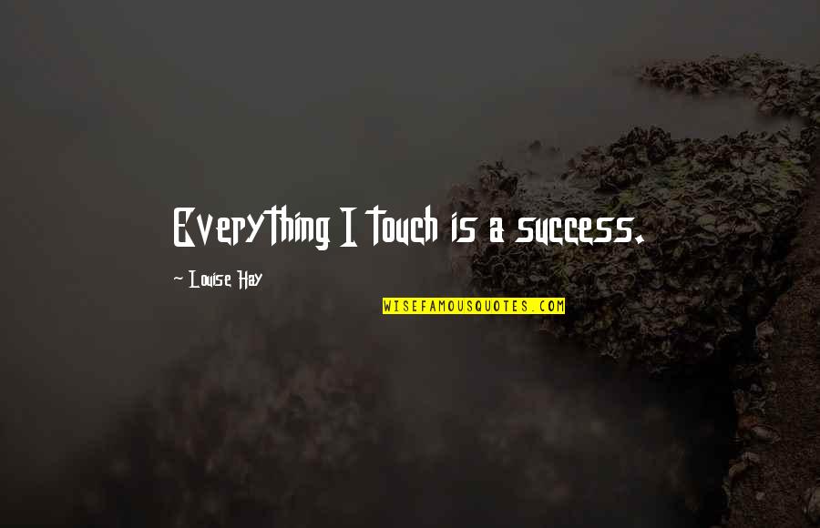 If You Dont Have Good Intentions Leave Me Alone Quotes By Louise Hay: Everything I touch is a success.