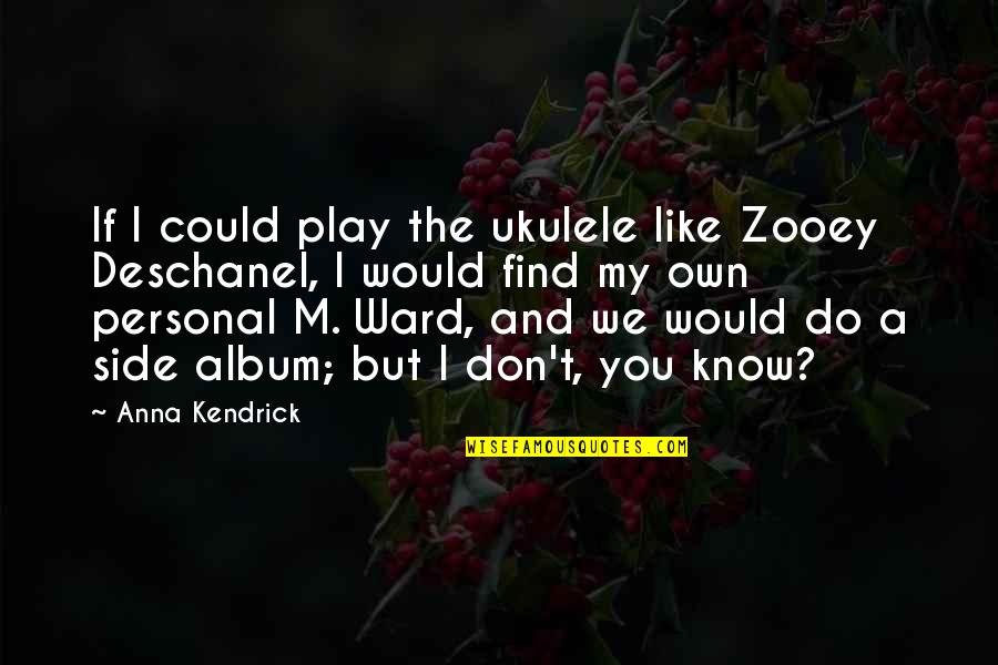 If You Don't Know Quotes By Anna Kendrick: If I could play the ukulele like Zooey