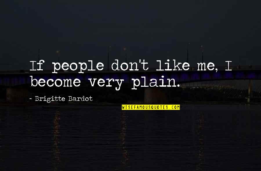 If You Dont Like Me I Dont Like You Quotes By Brigitte Bardot: If people don't like me, I become very