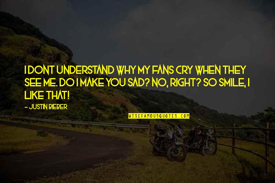 If You Dont Like Me I Dont Like You Quotes By Justin Bieber: I dont understand why my fans cry when