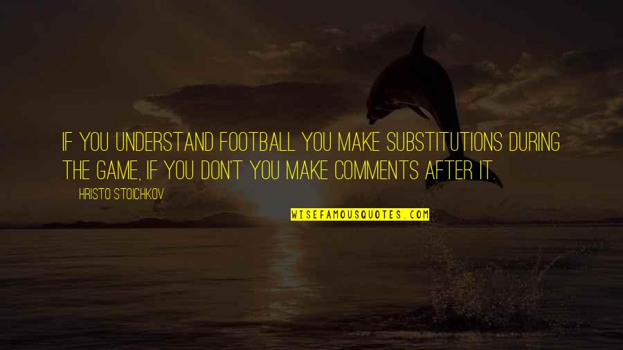 If You Don't Understand Quotes By Hristo Stoichkov: If you understand football you make substitutions during