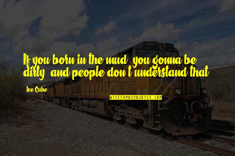 If You Don't Understand Quotes By Ice Cube: If you born in the mud, you gonna