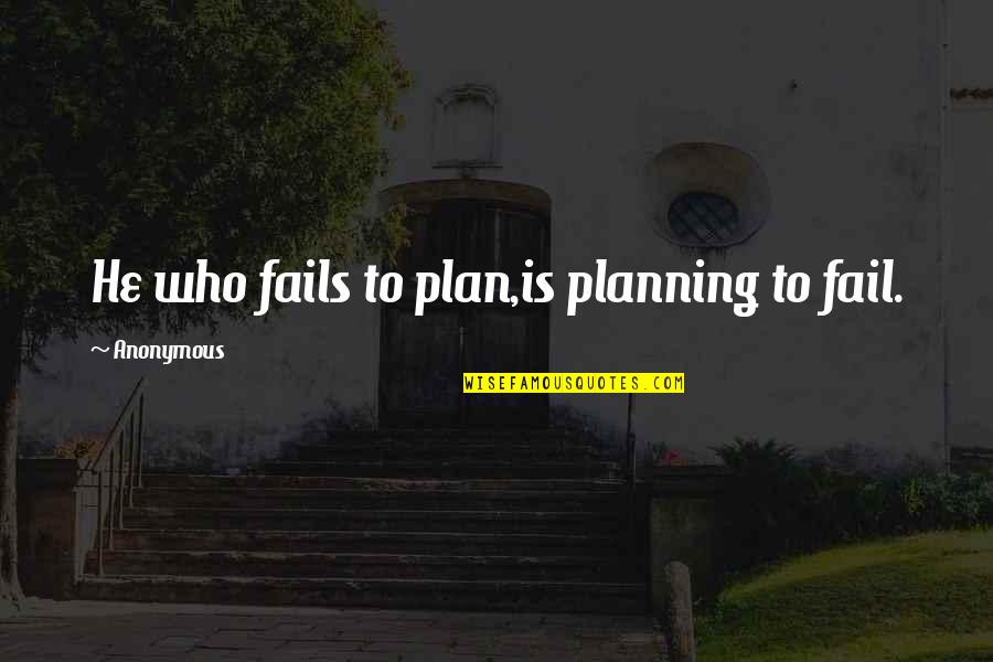 If You Fail To Plan Quotes By Anonymous: He who fails to plan,is planning to fail.