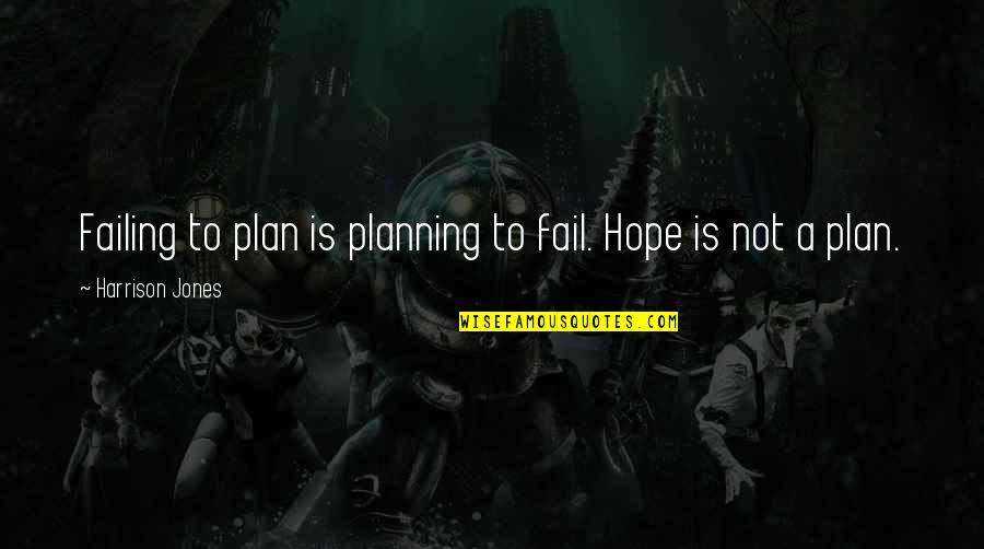 If You Fail To Plan Quotes By Harrison Jones: Failing to plan is planning to fail. Hope