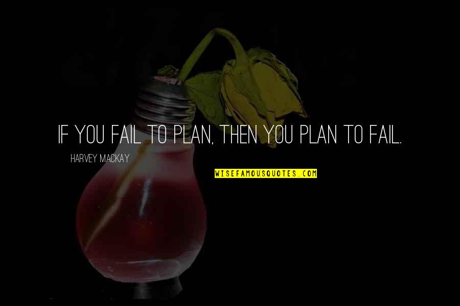 If You Fail To Plan Quotes By Harvey MacKay: If you fail to plan, then you plan