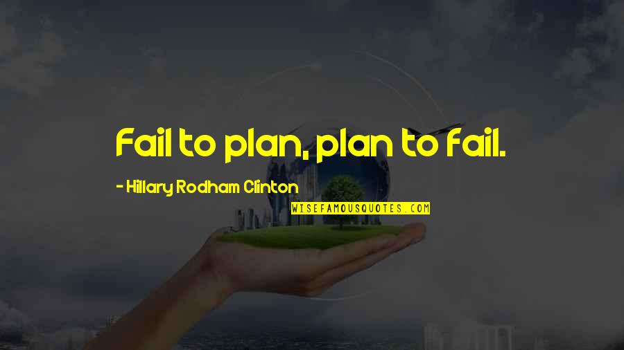 If You Fail To Plan Quotes By Hillary Rodham Clinton: Fail to plan, plan to fail.