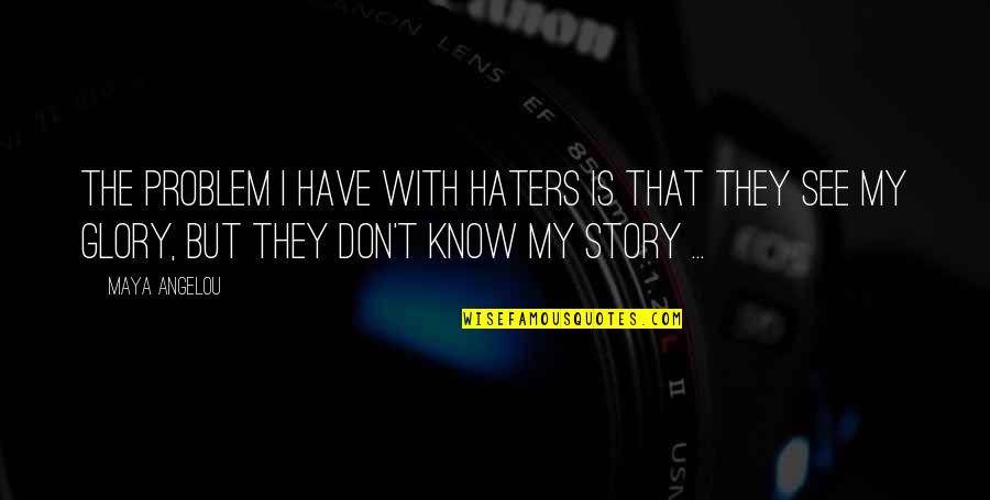 If You Have Haters Quotes By Maya Angelou: The problem I have with haters is that