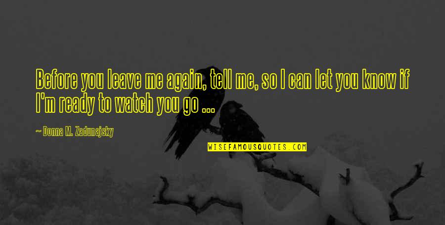 If You Let Me Love You Quotes By Donna M. Zadunajsky: Before you leave me again, tell me, so