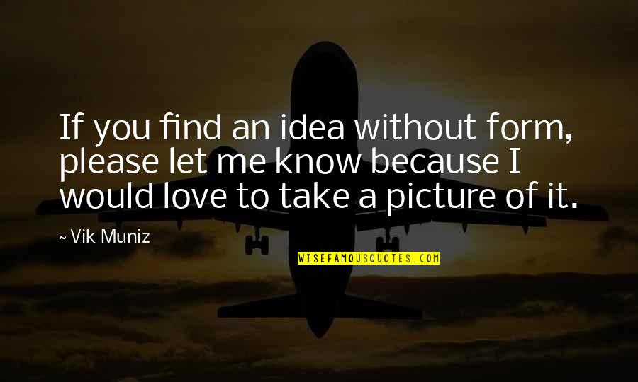 If You Let Me Love You Quotes By Vik Muniz: If you find an idea without form, please