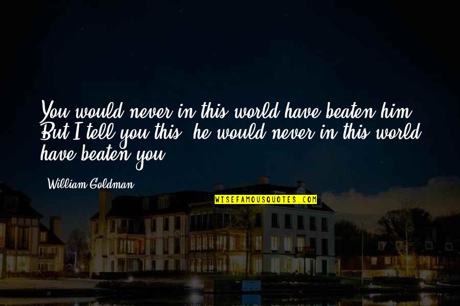 If You Like Someone Tell Them Quotes By William Goldman: You would never in this world have beaten