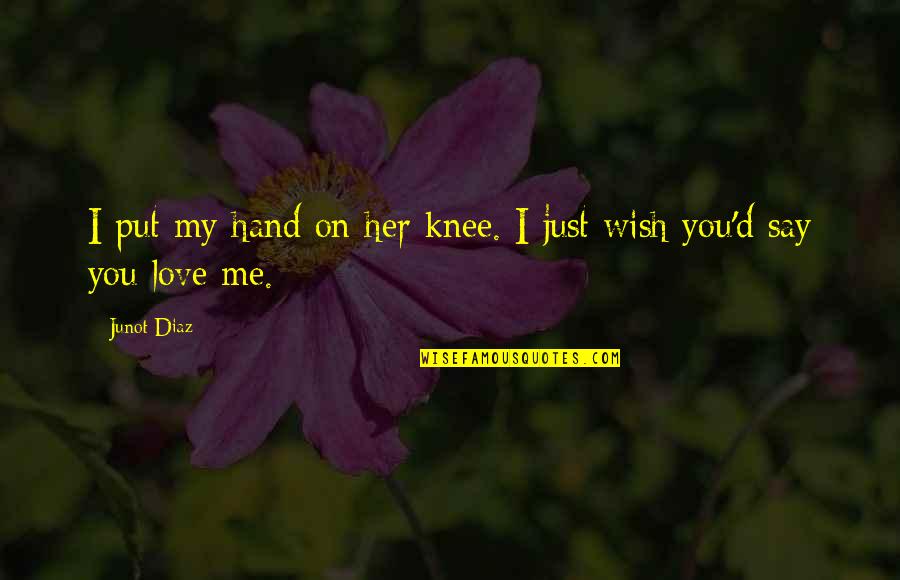 If You Love Her Say It Quotes By Junot Diaz: I put my hand on her knee. I