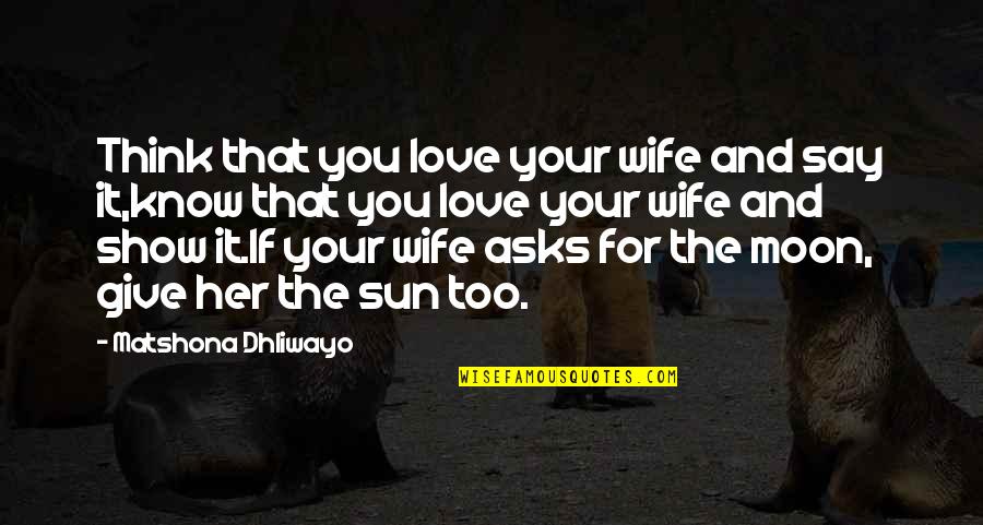 If You Love Her Show It Quotes By Matshona Dhliwayo: Think that you love your wife and say