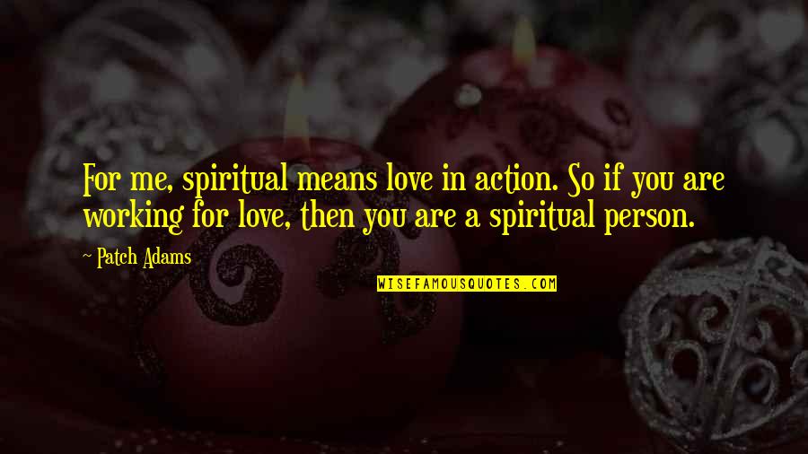 If You Love Me Then Quotes By Patch Adams: For me, spiritual means love in action. So